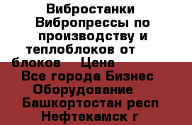 Вибростанки, Вибропрессы по производству и теплоблоков от 1000 блоков. › Цена ­ 550 000 - Все города Бизнес » Оборудование   . Башкортостан респ.,Нефтекамск г.